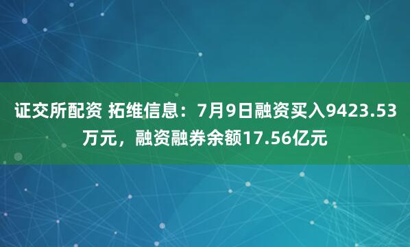 证交所配资 拓维信息：7月9日融资买入9423.53万元，融资融券余额17.56亿元