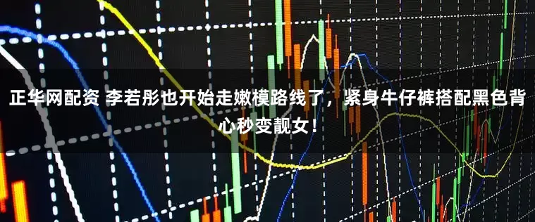 正华网配资 李若彤也开始走嫩模路线了，紧身牛仔裤搭配黑色背心秒变靓女！