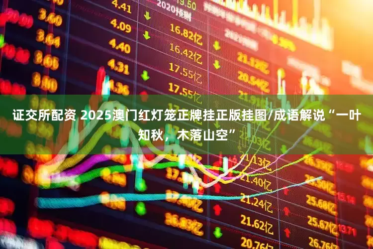 证交所配资 2025澳门红灯笼正牌挂正版挂图/成语解说“一叶知秋，木落山空”